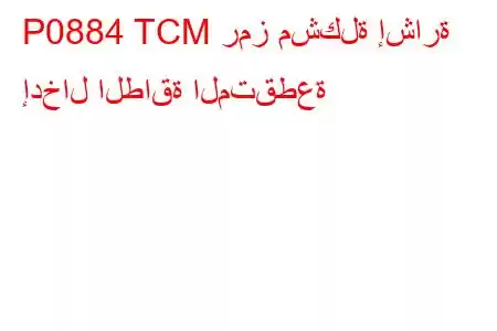 P0884 TCM رمز مشكلة إشارة إدخال الطاقة المتقطعة