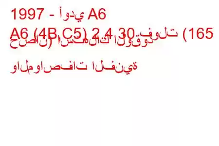 1997 - أودي A6
A6 (4B,C5) 2.4 30 فولت (165 حصان) استهلاك الوقود والمواصفات الفنية