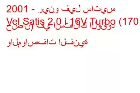 2001 - رينو فيل ساتيس
Vel Satis 2.0 i 16V Turbo (170 حصان) في استهلاك الوقود والمواصفات الفنية