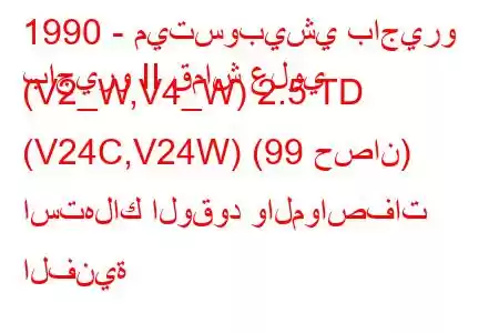 1990 - ميتسوبيشي باجيرو
باجيرو II قماش علوي (V2_W,V4_W) 2.5 TD (V24C,V24W) (99 حصان) استهلاك الوقود والمواصفات الفنية