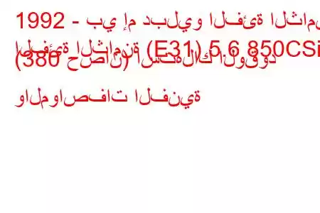 1992 - بي إم دبليو الفئة الثامنة
الفئة الثامنة (E31) 5.6 850CSi (380 حصان) استهلاك الوقود والمواصفات الفنية