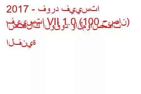 2017 - فورد فييستا
فييستا VII 1.0 (100 حصان) استهلاك الوقود والمواصفات الفنية