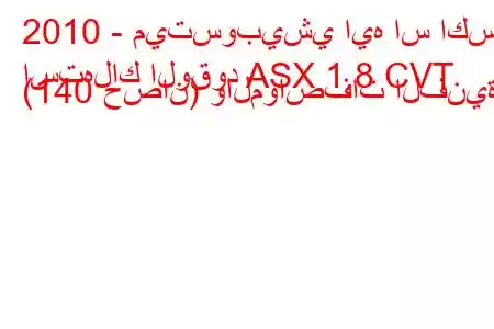 2010 - ميتسوبيشي ايه اس اكس
استهلاك الوقود ASX 1.8 CVT (140 حصان) والمواصفات الفنية