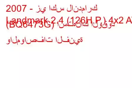 2007 - زي اكس لاندمارك
Landmark 2.4 (126H.P.) 4x2 AT (BQ6473G) استهلاك الوقود والمواصفات الفنية