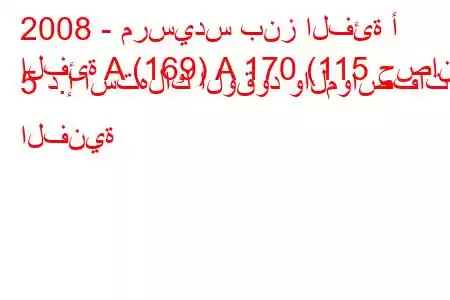 2008 - مرسيدس بنز الفئة أ
الفئة A (169) A 170 (115 حصان) 5 د.إ استهلاك الوقود والمواصفات الفنية