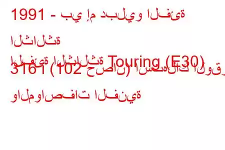 1991 - بي إم دبليو الفئة الثالثة
الفئة الثالثة Touring (E30) 316 i (102 حصان) استهلاك الوقود والمواصفات الفنية