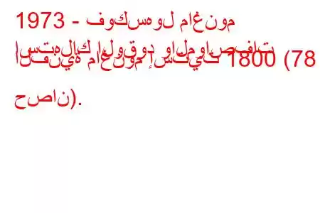 1973 - فوكسهول ماغنوم
استهلاك الوقود والمواصفات الفنية ماغنوم إستيت 1800 (78 حصان).