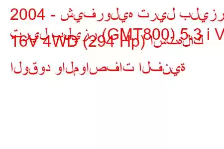 2004 - شيفروليه تريل بليزر
تريل بليزر (GMT800) 5.3 i V8 16V 4WD (294 Hp) استهلاك الوقود والمواصفات الفنية