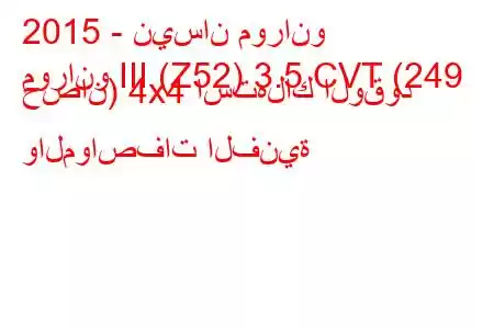 2015 - نيسان مورانو
مورانو III (Z52) 3.5 CVT (249 حصان) 4x4 استهلاك الوقود والمواصفات الفنية