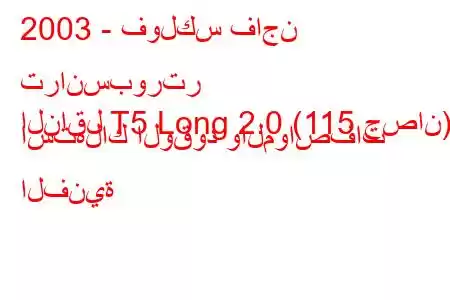 2003 - فولكس فاجن ترانسبورتر
الناقل T5 Long 2.0 (115 حصان) استهلاك الوقود والمواصفات الفنية