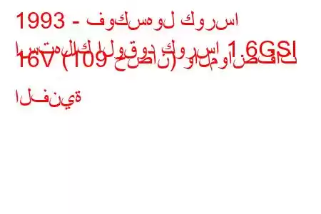 1993 - فوكسهول كورسا
استهلاك الوقود كورسا 1.6GSI 16V (109 حصان) والمواصفات الفنية