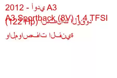 2012 - أودي A3
A3 Sportback (8V) 1.4 TFSI (122 Hp) استهلاك الوقود والمواصفات الفنية