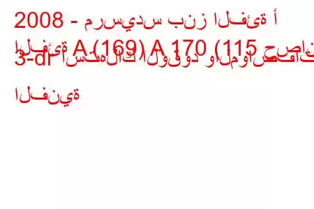 2008 - مرسيدس بنز الفئة أ
الفئة A (169) A 170 (115 حصان) 3-dr استهلاك الوقود والمواصفات الفنية