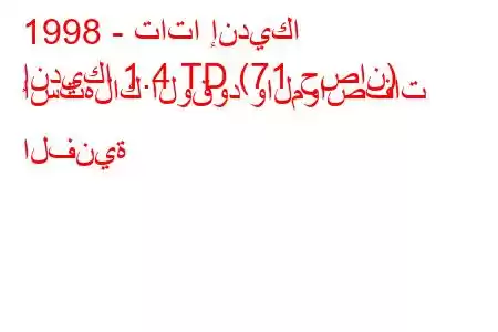 1998 - تاتا إنديكا
إنديكا 1.4 TD (71 حصان) استهلاك الوقود والمواصفات الفنية