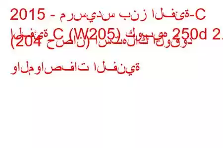 2015 - مرسيدس بنز الفئة-C
الفئة C (W205) كوبيه 250d 2.1 (204 حصان) استهلاك الوقود والمواصفات الفنية