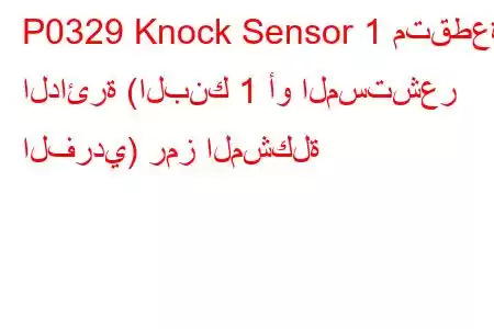 P0329 Knock Sensor 1 متقطعة الدائرة (البنك 1 أو المستشعر الفردي) رمز المشكلة