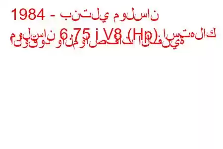 1984 - بنتلي مولسان
مولسان 6.75 i V8 (Hp) استهلاك الوقود والمواصفات الفنية