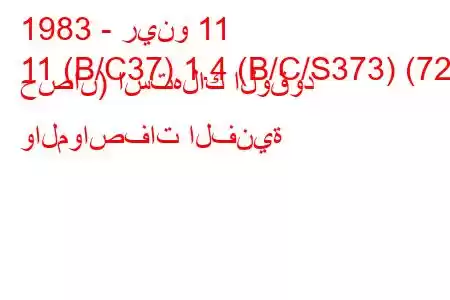 1983 - رينو 11
11 (B/C37) 1.4 (B/C/S373) (72 حصان) استهلاك الوقود والمواصفات الفنية