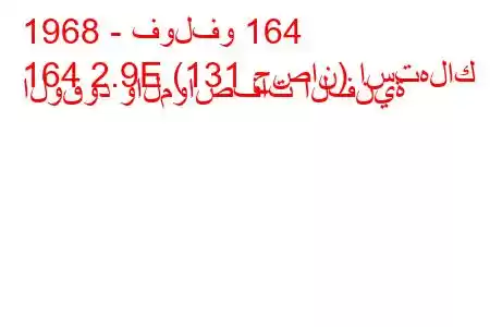 1968 - فولفو 164
164 2.9E (131 حصان) استهلاك الوقود والمواصفات الفنية