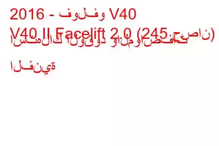 2016 - فولفو V40
V40 II Facelift 2.0 (245 حصان) استهلاك الوقود والمواصفات الفنية