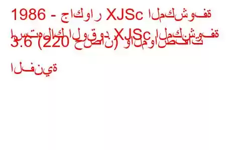 1986 - جاكوار XJSc المكشوفة
استهلاك الوقود XJSc المكشوفة 3.6 (220 حصان) والمواصفات الفنية