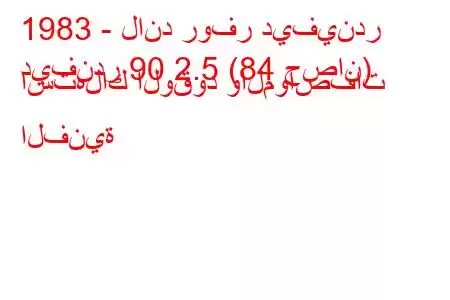 1983 - لاند روفر ديفيندر
ديفندر 90 2.5 (84 حصان) استهلاك الوقود والمواصفات الفنية