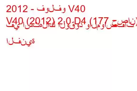 2012 - فولفو V40
V40 (2012) 2.0 D4 (177 حصان) في استهلاك الوقود والمواصفات الفنية