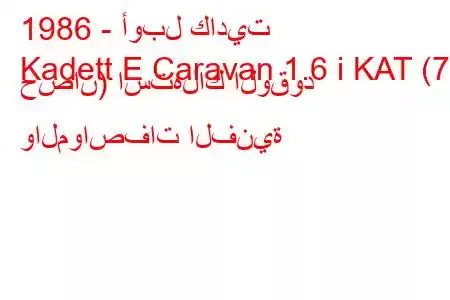 1986 - أوبل كاديت
Kadett E Caravan 1.6 i KAT (75 حصان) استهلاك الوقود والمواصفات الفنية