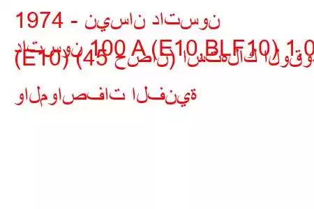 1974 - نيسان داتسون
داتسون 100 A (E10,BLF10) 1.0 (E10) (45 حصان) استهلاك الوقود والمواصفات الفنية