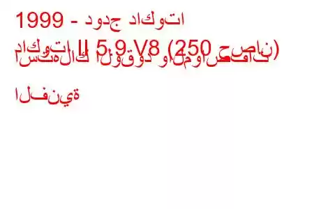 1999 - دودج داكوتا
داكوتا II 5.9 V8 (250 حصان) استهلاك الوقود والمواصفات الفنية