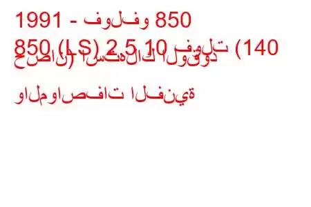 1991 - فولفو 850
850 (LS) 2.5 10 فولت (140 حصان) استهلاك الوقود والمواصفات الفنية