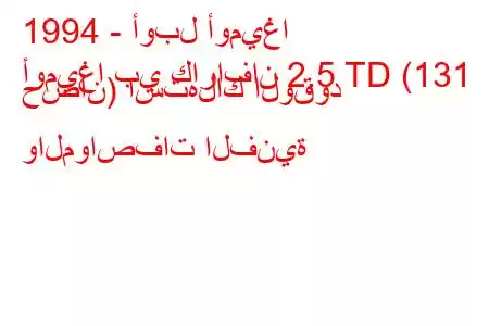 1994 - أوبل أوميغا
أوميغا بي كارافان 2.5 TD (131 حصان) استهلاك الوقود والمواصفات الفنية