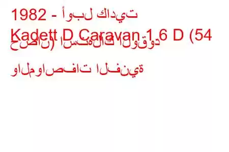 1982 - أوبل كاديت
Kadett D Caravan 1.6 D (54 حصان) استهلاك الوقود والمواصفات الفنية