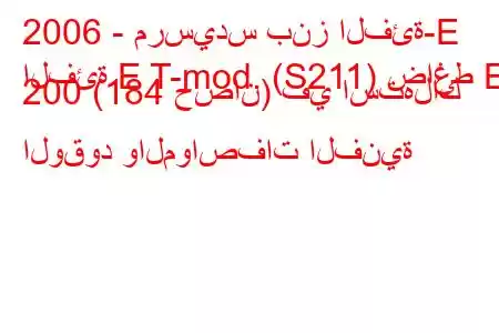 2006 - مرسيدس بنز الفئة-E
الفئة E T-mod. (S211) ضاغط E 200 (184 حصان) في استهلاك الوقود والمواصفات الفنية