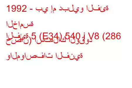 1992 - بي إم دبليو الفئة الخامسة
الفئة 5 (E34) 540 i V8 (286 حصان) استهلاك الوقود والمواصفات الفنية