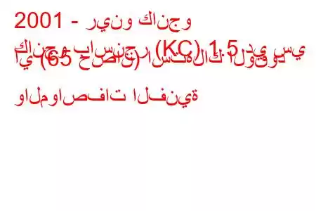 2001 - رينو كانجو
كانجو باسنجر (KC) 1.5 دي سي آي (65 حصان) استهلاك الوقود والمواصفات الفنية