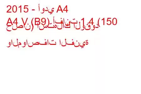 2015 - أودي A4
A4 V (B9) أفانت 1.4 (150 حصان) استهلاك الوقود والمواصفات الفنية