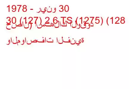 1978 - رينو 30
30 (127) 2.6 TS (1275) (128 حصان) استهلاك الوقود والمواصفات الفنية