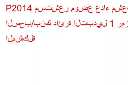 P2014 مستشعر موضع عداء مشعب السحب/بنك دائرة التبديل 1 رمز المشكلة