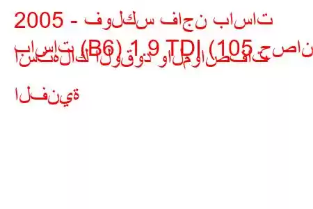 2005 - فولكس فاجن باسات
باسات (B6) 1.9 TDI (105 حصان) استهلاك الوقود والمواصفات الفنية