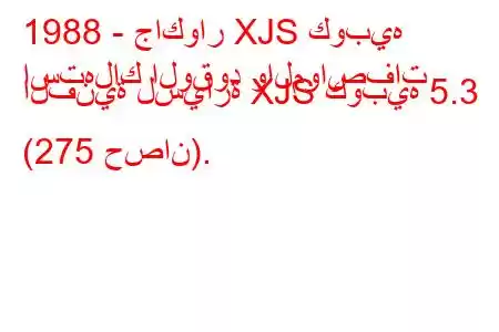 1988 - جاكوار XJS كوبيه
استهلاك الوقود والمواصفات الفنية لسيارة XJS كوبيه 5.3 (275 حصان).