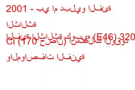 2001 - بي ام دبليو الفئة الثالثة
الفئة الثالثة كوبيه (E46) 320 Ci (170 حصان) استهلاك الوقود والمواصفات الفنية