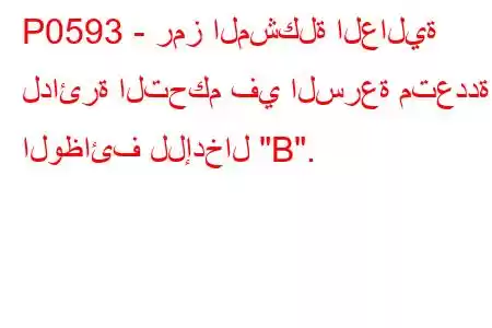 P0593 - رمز المشكلة العالية لدائرة التحكم في السرعة متعددة الوظائف للإدخال 