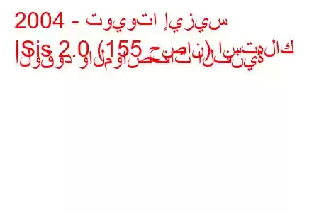 2004 - تويوتا إيزيس
ISis 2.0 (155 حصان) استهلاك الوقود والمواصفات الفنية