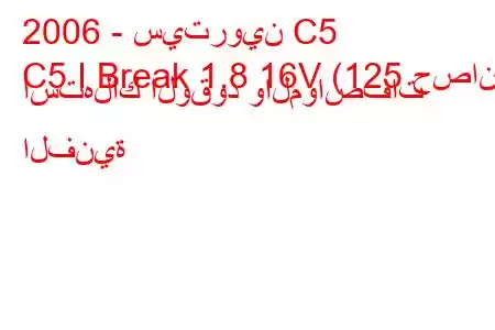 2006 - سيتروين C5
C5 I Break 1.8 16V (125 حصان) استهلاك الوقود والمواصفات الفنية