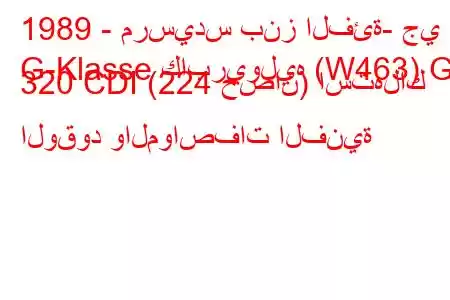 1989 - مرسيدس بنز الفئة- جي
G-Klasse كابريوليه (W463) G 320 CDI (224 حصان) استهلاك الوقود والمواصفات الفنية