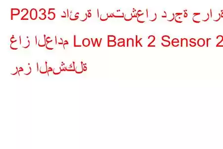 P2035 دائرة استشعار درجة حرارة غاز العادم Low Bank 2 Sensor 2 رمز المشكلة