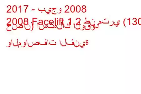 2017 - بيجو 2008
2008 Facelift 1.2 طن متري (130 حصان) استهلاك الوقود والمواصفات الفنية