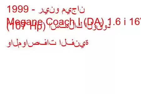 1999 - رينو ميجان
Megane Coach I (DA) 1.6 i 16V (107 Hp) استهلاك الوقود والمواصفات الفنية