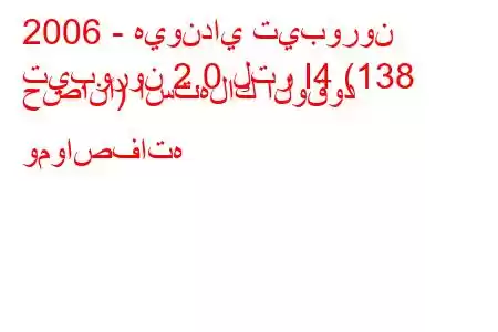 2006 - هيونداي تيبورون
تيبورون 2.0 لتر I4 (138 حصانًا) استهلاك الوقود ومواصفاته